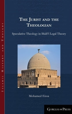 The Jurist and the Theologian: Speculative Theology in Shāfiʿī Legal Theory by Eissa, Mohamed Abdelrahman