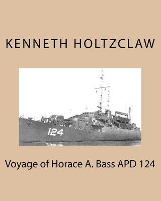 Voyage of Horace A. Bass APD 124 by Holtzclaw B. Sci, Kenneth M.
