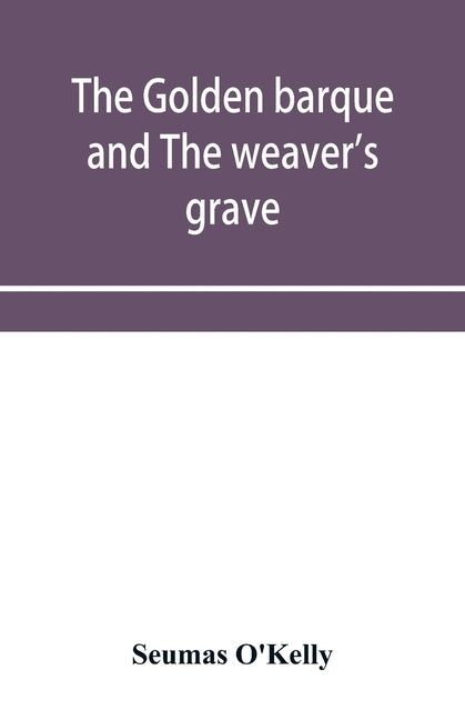 The golden barque and The weaver's grave by O'Kelly, Seumas