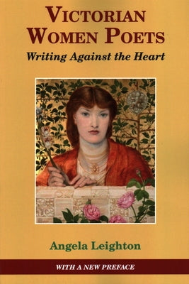 Victorian Women Poets: Writing Against The Heart by Leighton, Angela