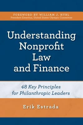 Understanding Nonprofit Law and Finance: Forty-Eight Key Principles for Philanthropic Leaders by Estrada, Erik