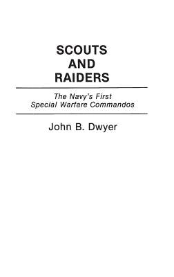 Scouts and Raiders: The Navy's First Special Warfare Commandos by Dwyer, John B.
