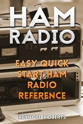 Ham Radio: Easy Quick Start Ham Radio Reference by Roberts, Reynold