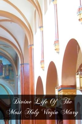 Divine Life Of The Most Holy Virgin Mary by de Cesare, Bonaventure Amedeo