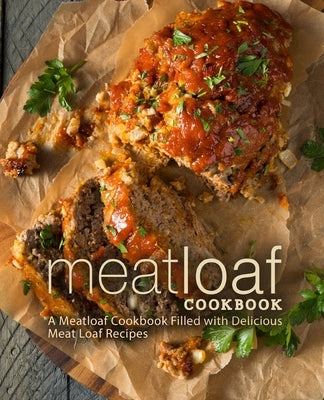 Meat Loaf Cookbook: A Meatloaf cookbook Filled with Delicious Meat Loaf Recipes (2nd Edition) by Press, Booksumo