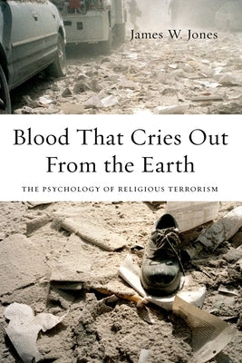 Blood That Cries Out from the Earth: The Psychology of Religious Terrorism by Jones, James