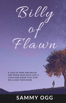 Billy of Flawn: A tale of hope and belief for those who have lost a child and know that God will lead them home. by Ogg, Sammy