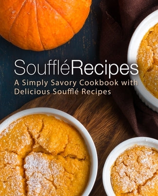 Souffle Recipes: A Simply Savory Cookbook with Delicious Souffle Recipes by Press, Booksumo