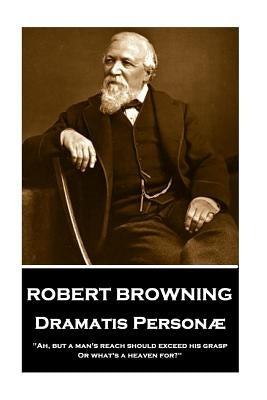 Robert Browning - Dramatis Personae: "ah, But a Man's Reach Should Exceed His Grasp, or What's a Heaven For?" by Browning, Robert