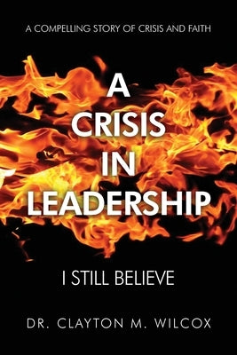 A Crisis in Leadership: I Still Believe by Wilcox, Clayton M.