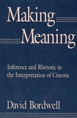 Making Meaning: Inference and Rhetoric in the Interpretation of Cinema by Bordwell, David