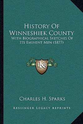 History Of Winneshiek County: With Biographical Sketches Of Its Eminent Men (1877) by Sparks, Charles H.