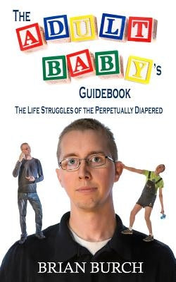 The Adult Baby's Guidebook: The Life Struggles of the Perpetually Diapered by Burch, Brian M. F.
