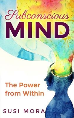 Subconscious Mind: The Power From Within by Mora, Susi