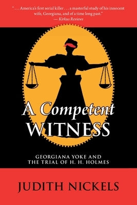 A Competent Witness: Georgiana Yoke and the Trial of H. H. Holmes by Nickels, Judith