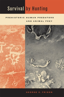 Survival by Hunting: Prehistoric Human Predators and Animal Prey by Frison, George