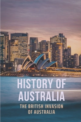 History Of Australia: The British Invasion Of Australia by Garney, Willian