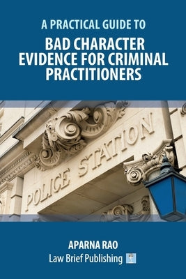 A Practical Guide to Bad Character Evidence for Criminal Practitioners by Rao, Aparna