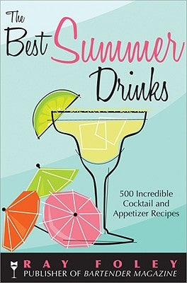 The Best Summer Drinks: 500 Incredible Cocktail and Appetizer Recipes by Foley, Ray