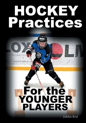 Hockey Practices for the Younger Players by Aro, Jukka