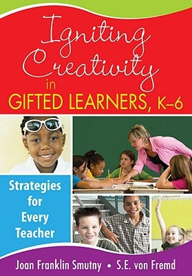 Igniting Creativity in Gifted Learners, K-6: Strategies for Every Teacher by Smutny, Joan F.