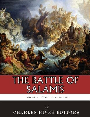 The Greatest Battles in History: The Battle of Salamis by Charles River Editors