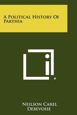 A Political History Of Parthia by Debevoise, Neilson Carel
