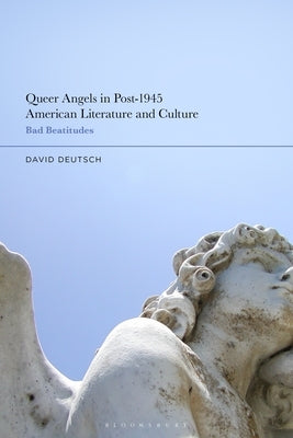 Queer Angels in Post-1945 American Literature and Culture: Bad Beatitudes by Deutsch, David