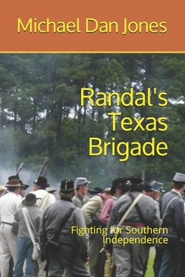 Randal's Texas Brigade: Fighting for Southern Independence by Jones, Michael Dan