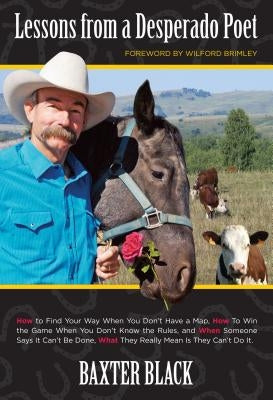 Lessons from a Desperado Poet: How to Find Your Way When You Don't Have a Map, How to Win the Game When You Don't Know the Rules, and When Someone Sa by Black, Baxter