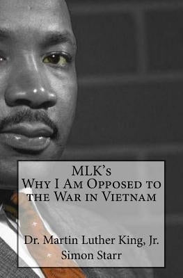 MLK's Why I Am Opposed to the War in Vietnam: Dr. Martin Luther King, Jr. by Starr, Simon