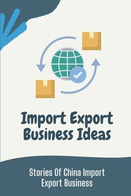 Import Export Business Ideas: Stories Of China Import Export Business: Things Of China Wholesale Trader by Rybij, Mac
