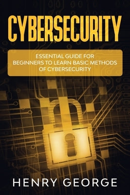 Cybersecurity: Essential Guide for Beginners to Learn Basic Methods of Cybersecurity by George, Henry