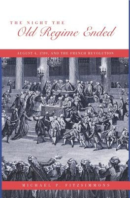 The Night the Old Regime Ended: August 4, 1789 and the French Revolution by Fitzsimmons, Michael P.