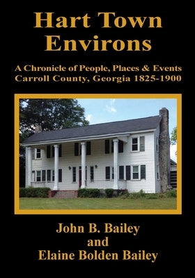 Hart Town Environs: A Chronicle of People, Places and Events Carroll County, Georgia 1825-1900 by Bailey, John B.