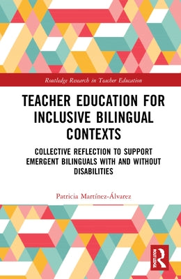 Teacher Education for Inclusive Bilingual Contexts: Collective Reflection to Support Emergent Bilinguals with and without Disabilities by Martínez-Álvarez, Patricia