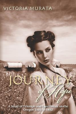 Journey of Hope: A Novel of Triumph and Heartbreak on the Oregon Trail in 1852 by Murata, Victoria