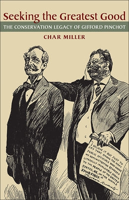 Seeking the Greatest Good: The Conservation Legacy of Gifford Pinchot by Miller, Char