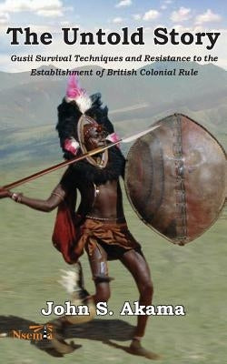 The Untold Story of the Gusii of Kenya: Survival Techniques and Resistance to the Establishment of British Colonial Rule by Akama, John S.