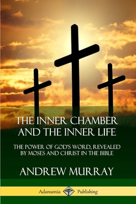 The Inner Chamber and the Inner Life: The Power of Gods Word, Revealed by Moses and Christ in the Bible by Murray, Andrew