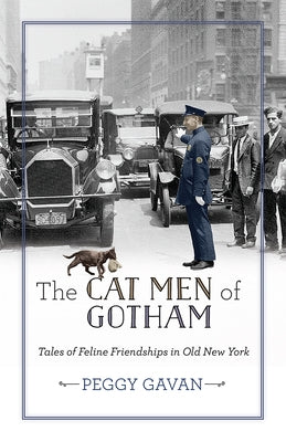 The Cat Men of Gotham: Tales of Feline Friendships in Old New York by Gavan, Peggy