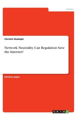 Network Neutrality. Can Regulation Save the Internet? by Rudolph, Christin