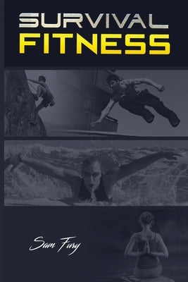 Survival Fitness: The Ultimate Fitness Plan for Escape, Evasion, and Survival by Fury, Sam
