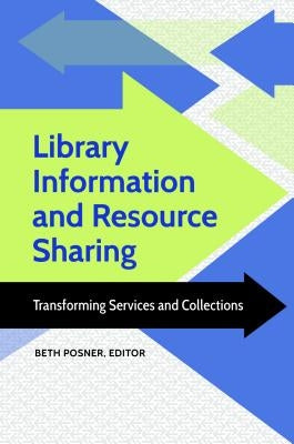 Library Information and Resource Sharing: Transforming Services and Collections by Posner, Beth
