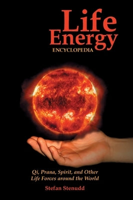 Life Energy Encyclopedia: Qi, Prana, Spirit, and Other Life Forces around the World by Stenudd, Stefan