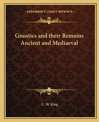 Gnostics and Their Remains Ancient and Mediaeval by King, C. W.