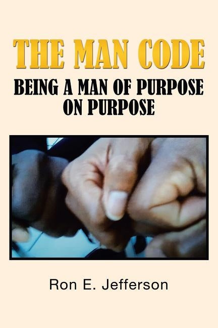 The Man Code: Being a Man of Purpose on Purpose by Jefferson, Ron E.