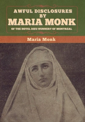 Awful Disclosures by Maria Monk of the Hotel Dieu Nunnery of Montreal by Monk, Maria