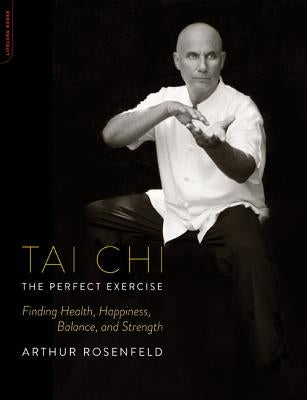 Tai Chi: The Perfect Exercise: Finding Health, Happiness, Balance, and Strength by Rosenfeld, Arthur