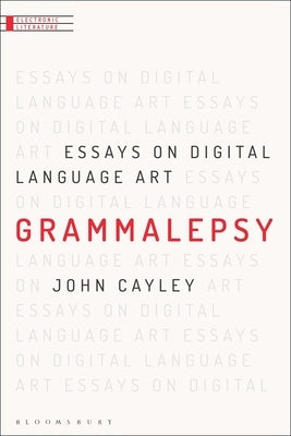 Grammalepsy: Essays on Digital Language Art by Cayley, John
